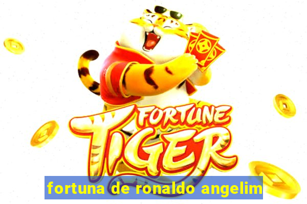 fortuna de ronaldo angelim